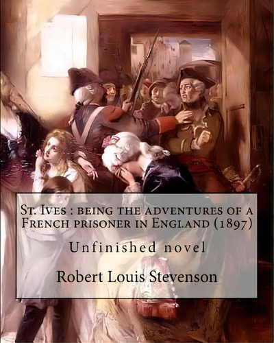 St. Ives: Being The Adventures Of A French Prisoner In England (1897). By: Robert Louis Stevenson..., De Quiller-couch, Arthur. Editorial Createspace, Tapa Blanda En Inglés
