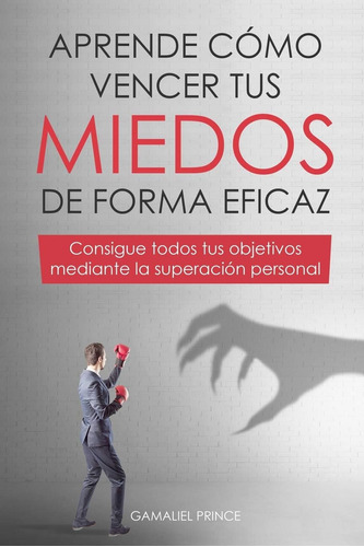 Libro: Aprende Cómo Vencer Tus Miedos De Forma Eficaz : Tus