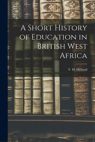 A Short History Of Education In British West Africa, De Hilliard, F. H. (frederick Hadaway). Editorial Hassell Street Pr, Tapa Blanda En Inglés