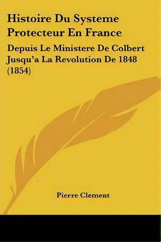 Histoire Du Systeme Protecteur En France, De Pierre Clement. Editorial Kessinger Publishing, Tapa Blanda En Inglés