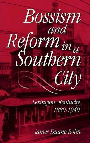 Bossism And Reform In A Southern City, De James Duane Bolin. Editorial University Press Kentucky, Tapa Dura En Inglés
