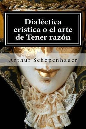 Dialectica Eristica O El Arte De Tener Razon  Arthur Saqwe