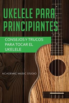 Libro Ukelele Para Principiantes : Consejos Y Trucos Para...
