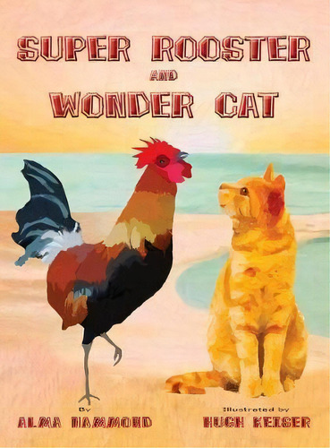 Super Rooster And Wonder Cat, De Alma Hammond. Editorial Sweetbeet Books, Tapa Dura En Inglés
