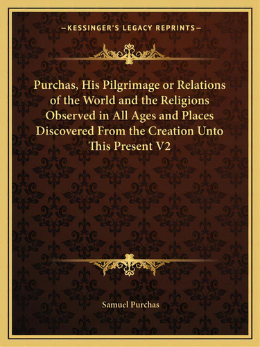 Purchas, His Pilgrimage Or Relations Of The World And The Religions Observed In All Ages And Plac..., De Purchas, Samuel. Editorial Kessinger Pub Llc, Tapa Blanda En Inglés