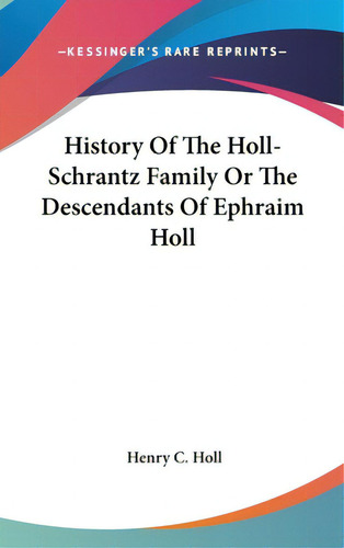 History Of The Holl-schrantz Family Or The Descendants Of Ephraim Holl, De Holl, Henry C.. Kessinger's Rare Reprints, Vol. 1. Editorial Kessinger Pub Llc, Tapa Dura En Inglés