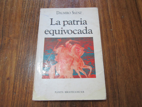 La Patria Equivocada - Dalmiro Saenz - Ed: Planeta 