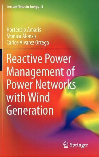 Reactive Power Management Of Power Networks With Wind Generation, De Hortensia Amaris. Lecture Tes In Energy, Vol. 1. Editorial Springer London Ltd, Tapa Dura En Inglés, 2012