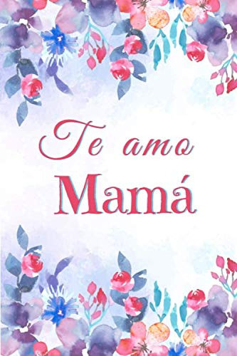 Te Amo Mama:  Floral Cuaderno Para Decir Feliz Dia A Mama 