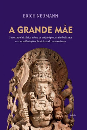 A Grande Mãe: Um Estudo Histórico Sobre Os Arquétipos, Simbolismos E As Manifestações Femininas Do Inconsciente, De Neumann, Erich. Editora Cultrix, Capa Mole Em Português