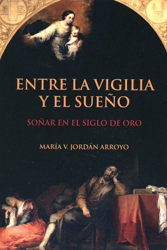 Entre La Vigilia Y El Sueño Soñar En El Siglo De Oro, De Jordán Arroyo, María V.. Editorial Iberoamericana, Tapa Blanda, Edición 1 En Español, 2017