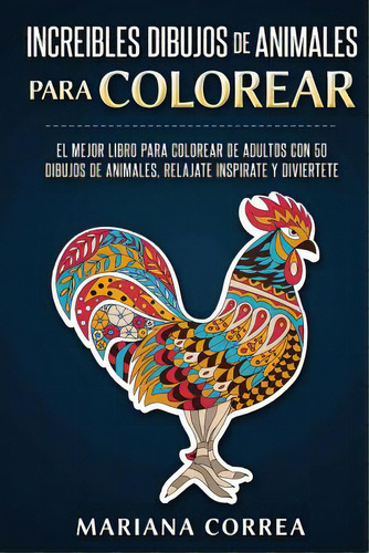 Increibles Dibujos De Animales Para Colorear: El Mejor Libro Para Colorear De Adultos Con 50 Dibu..., De Correa, Mariana. Editorial Createspace, Tapa Blanda En Español