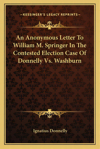 An Anonymous Letter To William M. Springer In The Contested Election Case Of Donnelly Vs. Washburn, De Donnelly, Ignatius. Editorial Kessinger Pub Llc, Tapa Blanda En Inglés
