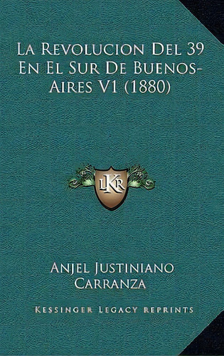 La Revolucion Del 39 En El Sur De Buenos-aires V1 (1880), De Anjel Justiniano Carranza. Editorial Kessinger Publishing, Tapa Blanda En Español
