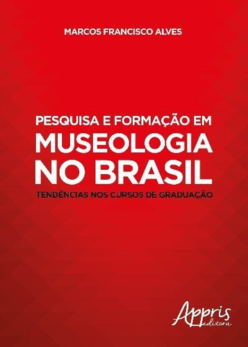 Pesquisa e formação em museologia no Brasil: tendências nos cursos de graduação, de Alves, Marcos Francisco. Appris Editora e Livraria Eireli - ME, capa mole em português, 2018