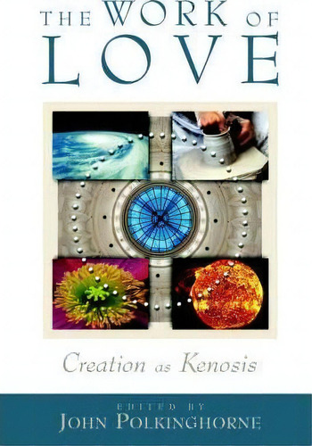 The Work Of Love : Creation As Kenosis, De J. C. Polkinghorne. Editorial William B Eerdmans Publishing Co, Tapa Blanda En Inglés