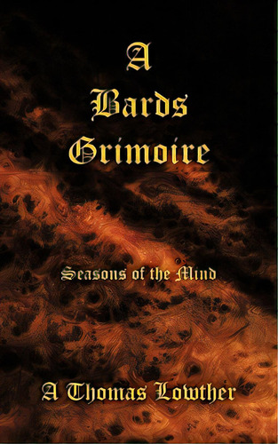 A Bards Grimoire: Seasons Of The Mind, De Lowther, A. Thomas. Editorial Authorhouse, Tapa Blanda En Inglés