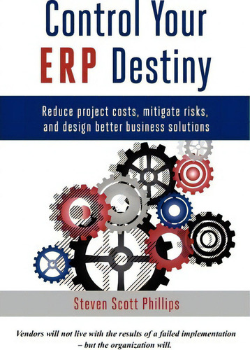 Control Your Erp Destiny : Reduce Project Costs, Mitigate Risks, And Design Better Business Solut..., De Steven Phillips. Editorial Street Smart Erp Publications, Tapa Blanda En Inglés