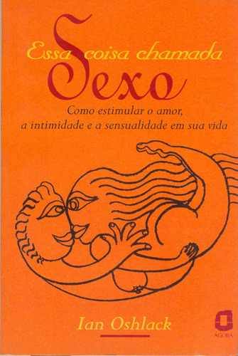 Essa coisa chamada sexo: como estimular o amor, a intimidade e a sensualidade em sua vida, de Oshlack, Ian. Editora Summus Editorial Ltda., capa mole em português, 1999