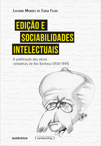 Edição e sociabilidades intelectuais: A publicação das Obras Completas de Rui Barbosa (1930-1949), de Filho, Luciano Mendes de Faria. Autêntica Editora Ltda., capa mole em português, 2017