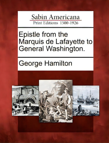 Epistle From The Marquis De Lafayette To General Washington., De Hamilton, George. Sabin Americana: Print Editions 1500-1926, Vol. 1. Editorial Gale Sabin Americana, Tapa Blanda En Inglés