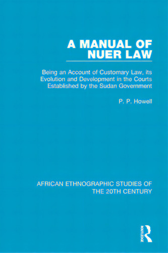 A Manual Of Nuer Law: Being An Account Of Customary Law, Its Evolution And Development In The Cou..., De Howell, P. P.. Editorial Routledge, Tapa Blanda En Inglés