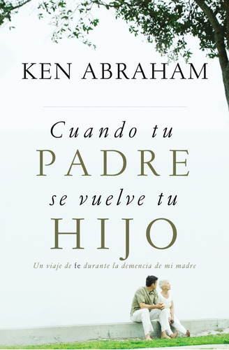 Cuando Tu Padre Se Vuelve Tu Hijo - Ken Abraham