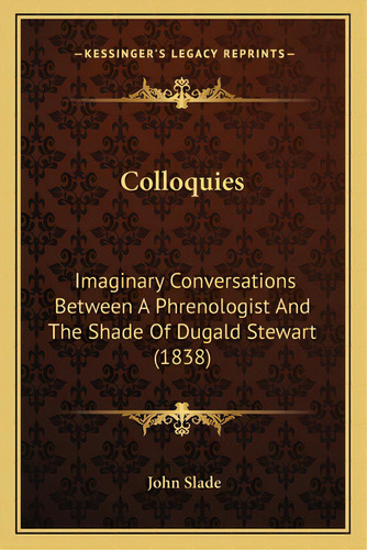 Colloquies: Imaginary Conversations Between A Phrenologist And The Shade Of Dugald Stewart (1838), De Slade, John. Editorial Kessinger Pub Llc, Tapa Blanda En Inglés