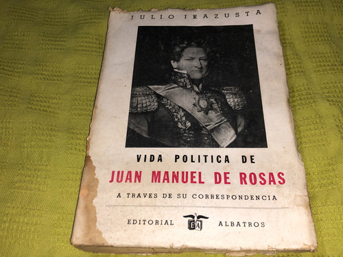 Vida Política De Juan Manuel De Rosas - Julio Irazusta