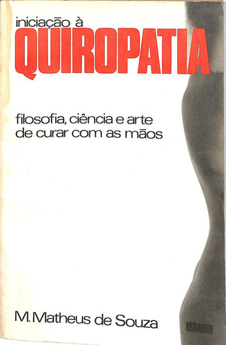 M Matheus De Souza - Iniciação À Quiropatia - Filosofia Ciência E Arte De Curar Com As Mãos (Usado)