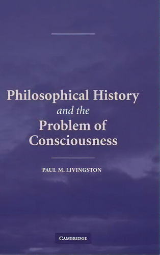 Philosophical History And The Problem Of Consciousness, De Paul M. Livingston., Vol. 1. Editorial Cambridge University Press, Tapa Dura En Inglés