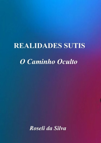 Realidades Sutis: O Caminho Oculto, De Roseli Da Silva. Série Não Aplicável, Vol. 1. Editora Clube De Autores, Capa Mole, Edição 1 Em Português, 2014