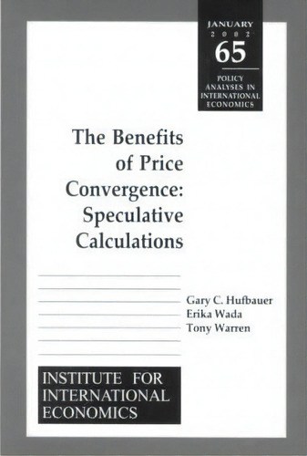 Benefits Of Price Convergence - Speculative Calculations, De Gary Clyde Hufbauer., Vol. 1. Editorial Peterson Institute For International Economics, Tapa Blanda En Inglés, 2002