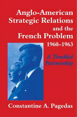Anglo-american Strategic Relations And The French Problem, 1960-1963: A Troubled Partnership, De Pagedas, Stantine A.. Editorial Routledge, Tapa Blanda En Inglés