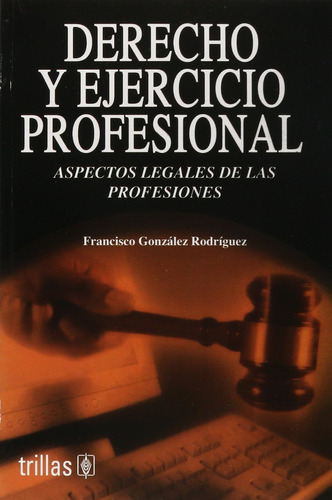Derecho Y Ejercicio Profesional Aspectos Legales De Las Profesiones, De Gonzalez Rodriguez, Francisco., Vol. 1. Editorial Trillas, Tapa Blanda, Edición 1a En Español, 2004