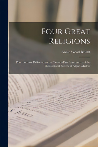 Four Great Religions: Four Lectures Delivered On The Twenty-first Anniversary Of The Theosophical..., De Besant, Annie Wood 1847-1933. Editorial Legare Street Pr, Tapa Blanda En Inglés