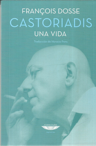 Castoriadis Una Vida - Francois Dosse - El Cuenco De Plata