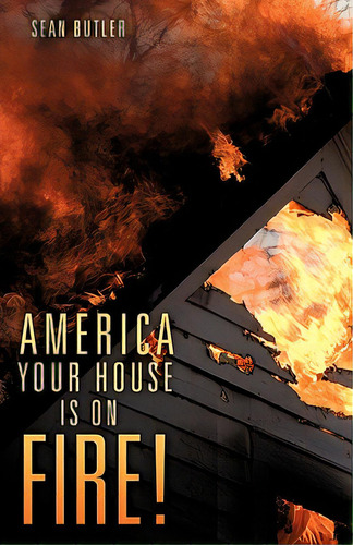 America Your House Is On Fire!, De Butler, Sean. Editorial Xulon Pr, Tapa Blanda En Inglés