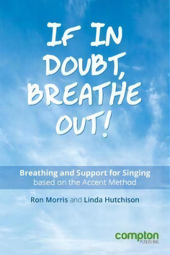 If In Doubt, Breathe Out! : Breathing And Support Based On The Accent Method, De Ron Morris. Editorial Compton Publishing Ltd, Tapa Blanda En Inglés