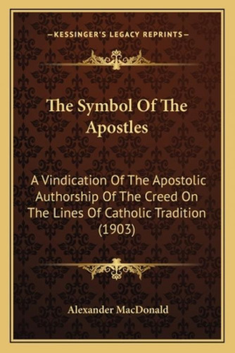 The Symbol Of The Apostles: A Vindication Of The Apostolic Authorship Of The Creed On The Lines O..., De Macdonald, Alexander. Editorial Kessinger Pub Llc, Tapa Blanda En Inglés