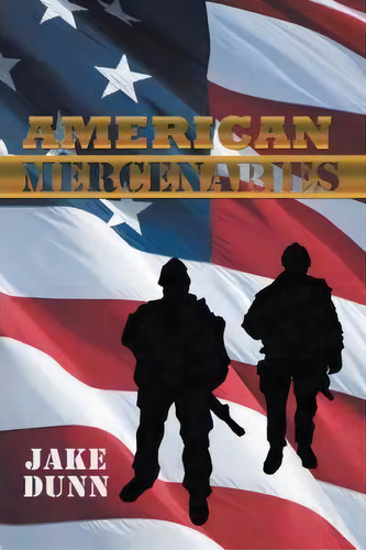 American Mercenaries, De Jake Dunn. Editorial Iuniverse, Tapa Blanda En Inglés