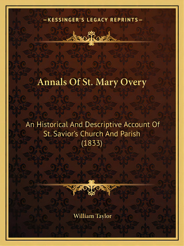 Annals Of St. Mary Overy: An Historical And Descriptive Account Of St. Savior's Church And Parish..., De Taylor, William. Editorial Kessinger Pub Llc, Tapa Blanda En Inglés