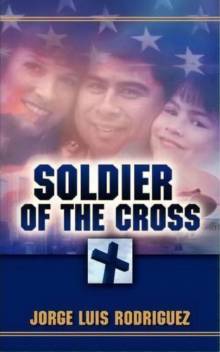 Soldier Of The Cross, De Jorge Luis Rodriguez. Editorial Xulon Press, Tapa Blanda En Inglés
