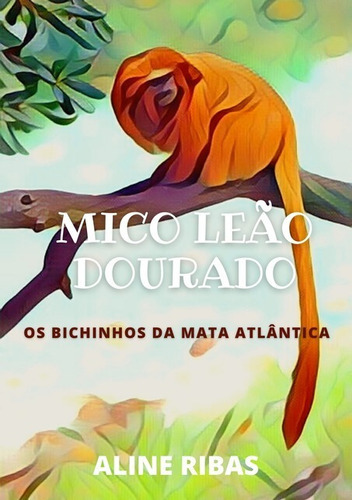 Mico Leão Dourado: Os Bichinhos Da Mata Atlântica, De Aline Ribas. Série Não Aplicável, Vol. 1. Editora Clube De Autores, Capa Mole, Edição 1 Em Português, 2020