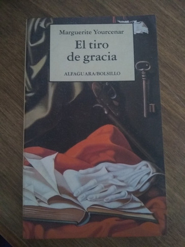 Marguerite Yourcenar. El Tiro De Gracia. Alfaguara Bolsill. 