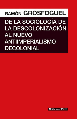 De La Sociología De La Descolonización Al Nuevo Antiimperialismo Decolonial, De Ramón Grosfoguel. Editorial Akal, Edición 1 En Español