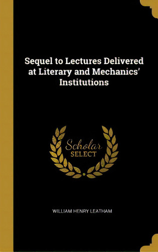 Sequel To Lectures Delivered At Literary And Mechanics' Institutions, De Leatham, William Henry. Editorial Wentworth Pr, Tapa Dura En Inglés