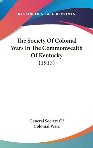 The Society Of Colonial Wars In The Commonwealth Of Kentucky (1917), De General Society Of Colonial Wars. Editorial Kessinger Pub Llc, Tapa Dura En Inglés