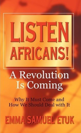 Listen Africans! A Revolution Is Coming - Emma Samuel Etu...