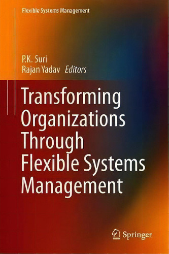 Transforming Organizations Through Flexible Systems Management, De P.k. Suri. Editorial Springer Verlag, Singapore, Tapa Dura En Inglés